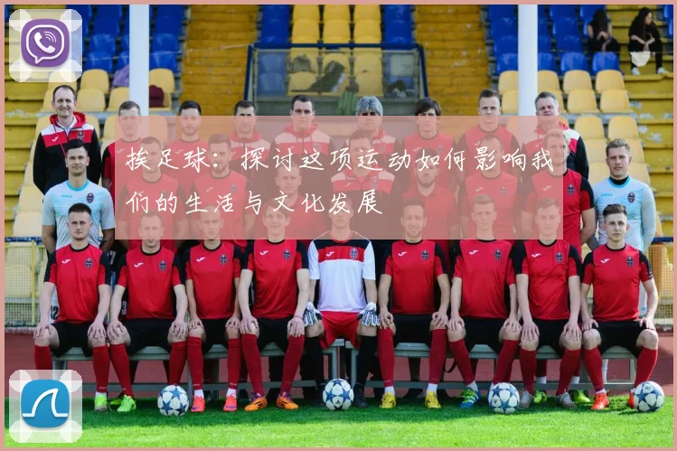挨足球：探讨这项运动如何影响我们的生活与文化发展
