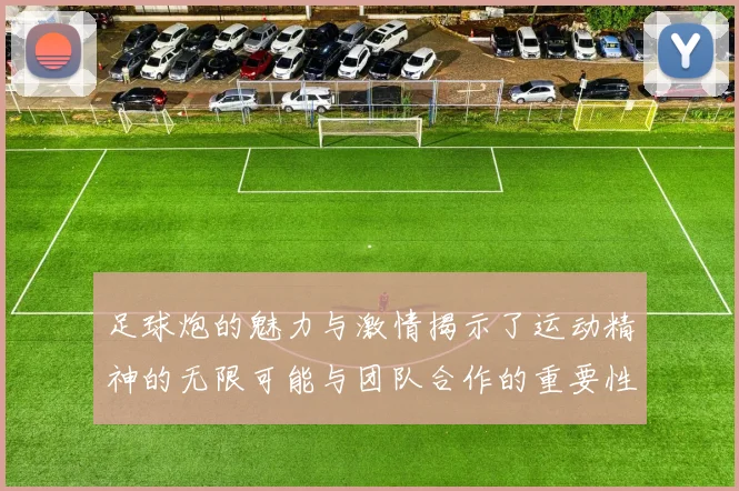 足球炮的魅力与激情揭示了运动精神的无限可能与团队合作的重要性