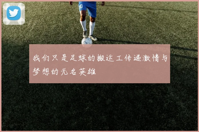 我们只是足球的搬运工传递激情与梦想的无名英雄