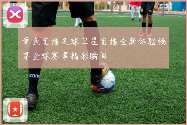 章鱼直播足球卫星直播全新体验畅享全球赛事精彩瞬间