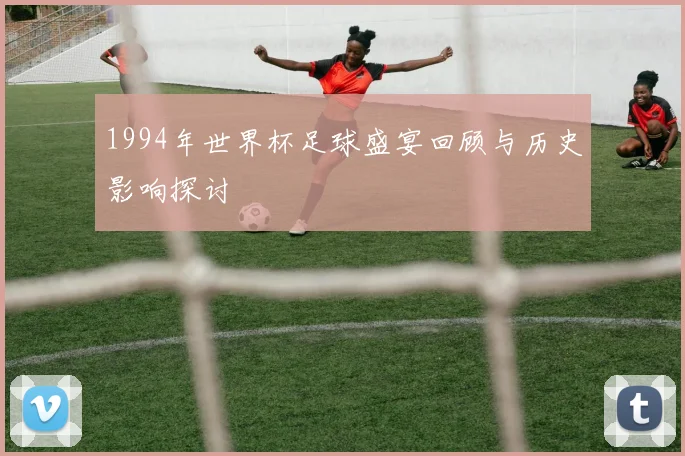 1994年世界杯足球盛宴回顾与历史影响探讨