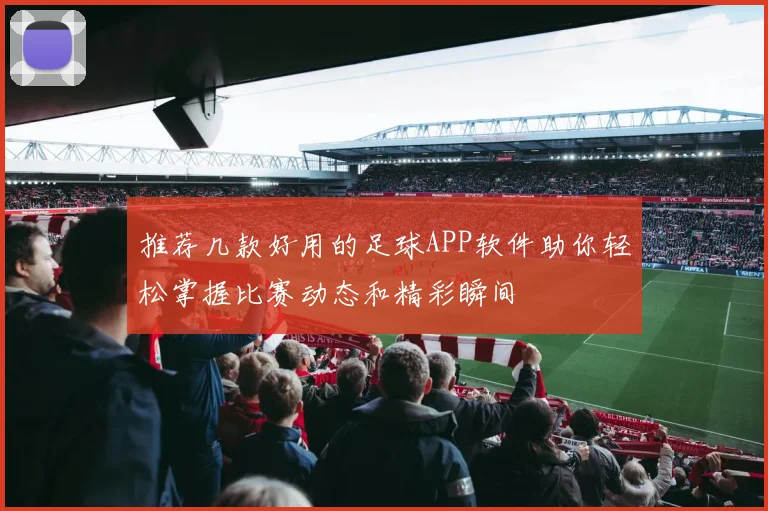 推荐几款好用的足球APP软件助你轻松掌握比赛动态和精彩瞬间