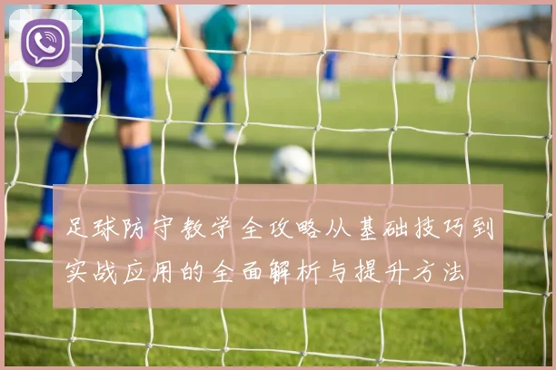 足球防守教学全攻略从基础技巧到实战应用的全面解析与提升方法