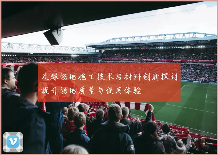 足球场地施工技术与材料创新探讨提升场地质量与使用体验