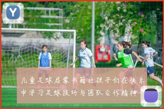 儿童足球启蒙书籍让孩子们在快乐中学习足球技巧与团队合作精神