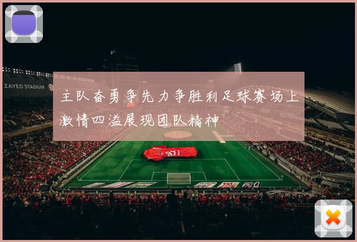 主队奋勇争先力争胜利足球赛场上激情四溢展现团队精神