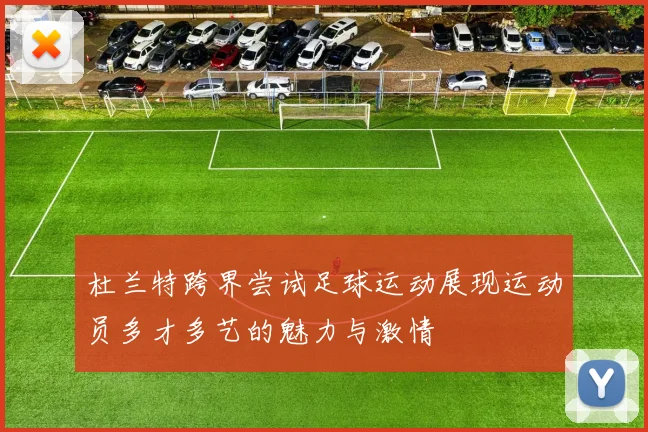 杜兰特跨界尝试足球运动展现运动员多才多艺的魅力与激情